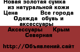 Новая золотая сумка Chloe из натуральной кожи › Цена ­ 4 990 - Все города Одежда, обувь и аксессуары » Аксессуары   . Крым,Северная